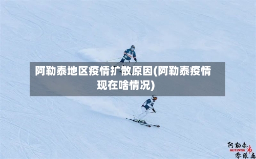 阿勒泰地区疫情扩散原因(阿勒泰疫情现在啥情况)-第2张图片