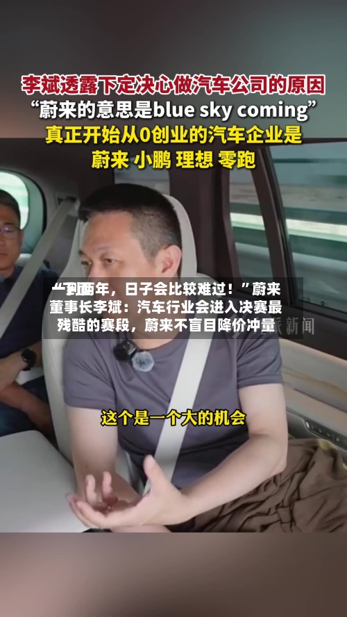 “下面一到两年，日子会比较难过！”蔚来董事长李斌：汽车行业会进入决赛最残酷的赛段	，蔚来不盲目降价冲量-第3张图片