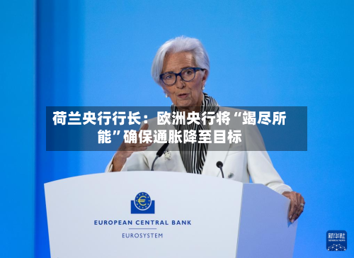 荷兰央行行长：欧洲央行将“竭尽所能”确保通胀降至目标-第2张图片