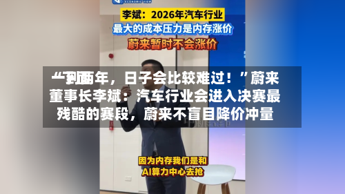 “下面一到两年	，日子会比较难过！”蔚来董事长李斌：汽车行业会进入决赛最残酷的赛段，蔚来不盲目降价冲量-第2张图片