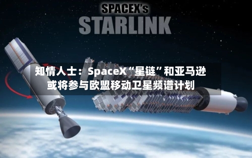 知情人士：SpaceX“星链”和亚马逊或将参与欧盟移动卫星频谱计划-第2张图片
