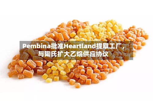 Pembina批准Heartland提取工厂，与陶氏扩大乙烷供应协议-第2张图片