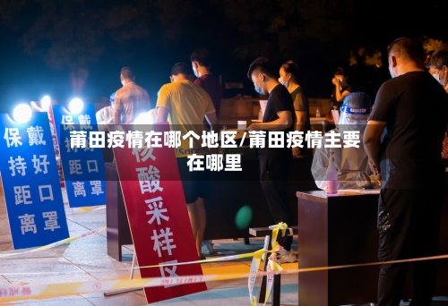 莆田疫情在哪个地区/莆田疫情主要在哪里-第2张图片