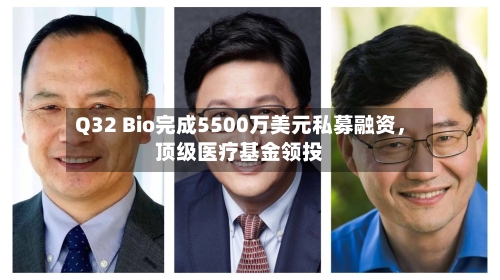 Q32 Bio完成5500万美元私募融资，顶级医疗基金领投-第2张图片