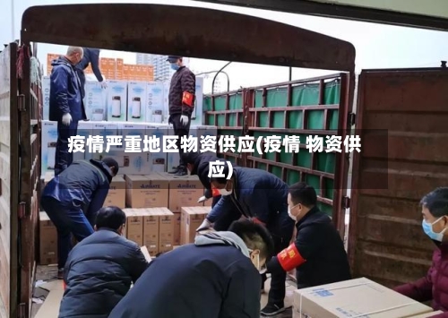 疫情严重地区物资供应(疫情 物资供应)